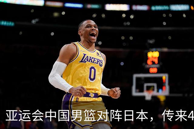 亚运会中国男篮对阵日本，传来4好消息和2坏消息，男篮赢球有望