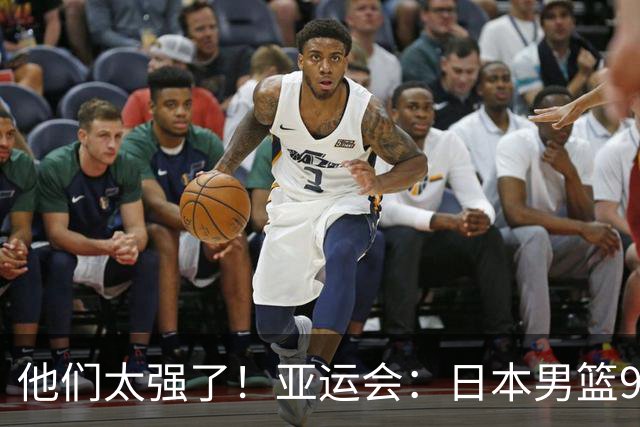 他们太强了！亚运会：日本男篮97-78晋级决赛，中国男篮无缘决赛