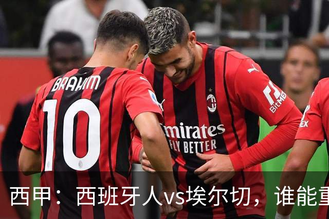 西甲：西班牙人vs埃尔切，谁能重返胜轨？